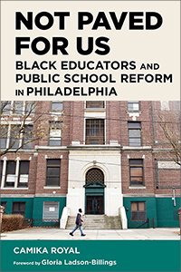 Book Cover, Not Paved for Us, Black Educators and Public School Reform in Philadelphia, by Camika Royal