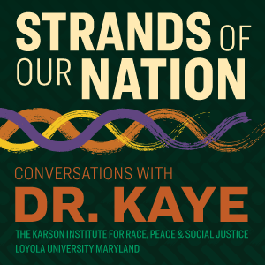 Strands of Our Nation. Conversations with Dr. Kaye. The Karson Institute for race, peace & social justice. Loyola University Maryland