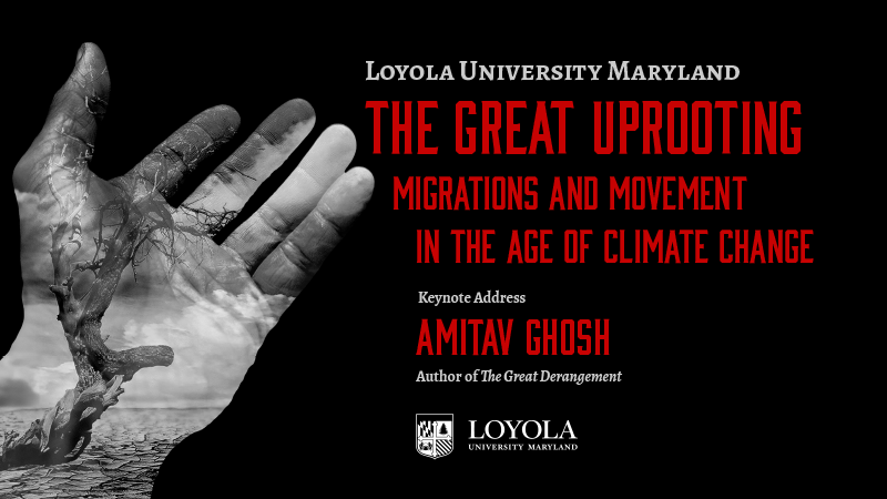 Loyola University Maryland's “The Great Uprooting: Migration and Movement in the Age of Climate Change" keynote address by Amitav Ghosh, author of The Great Derangement